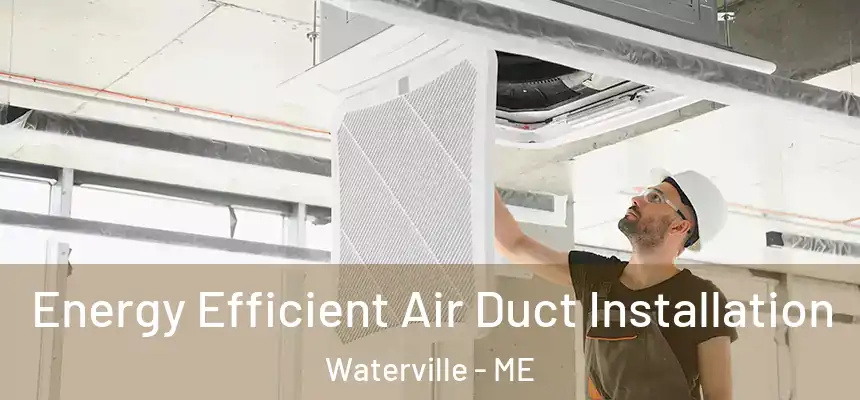 Energy Efficient Air Duct Installation Waterville - ME