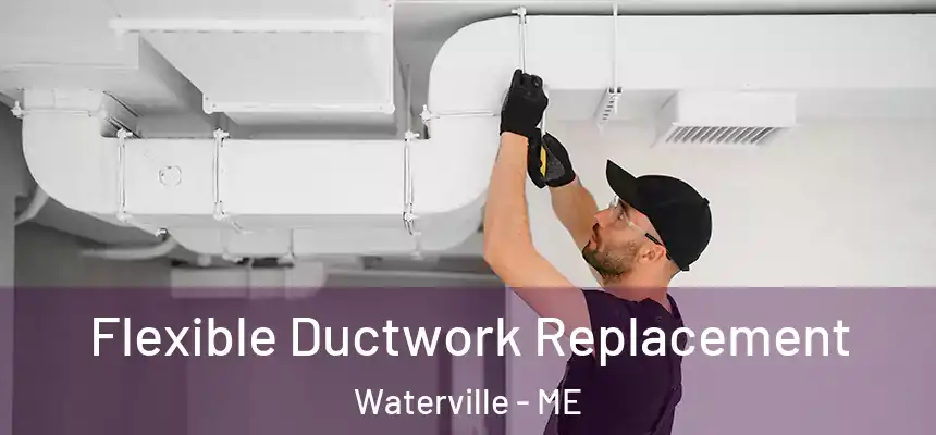 Flexible Ductwork Replacement Waterville - ME